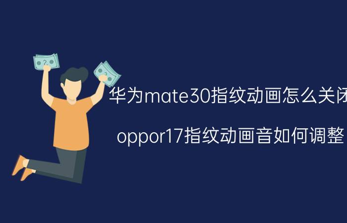 华为mate30指纹动画怎么关闭 oppor17指纹动画音如何调整？